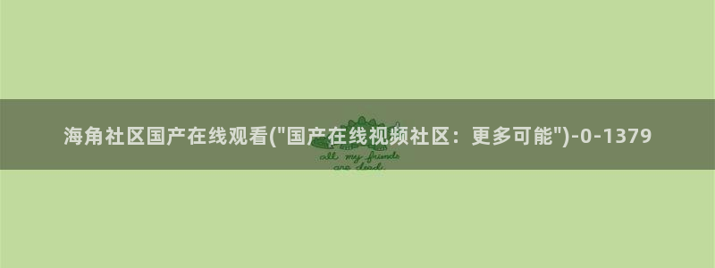 海角论坛社区：海角社区国产在线观看(\